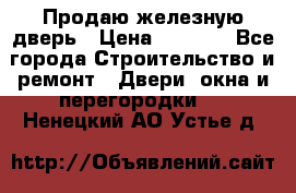 Продаю железную дверь › Цена ­ 5 000 - Все города Строительство и ремонт » Двери, окна и перегородки   . Ненецкий АО,Устье д.